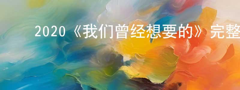 ﻿陈绍楠发布﻿2020《我们曾经想要的》完整版电影/在线观看/百度云-美剧天堂